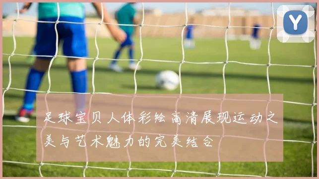 足球宝贝人体彩绘高清展现运动之美与艺术魅力的完美结合