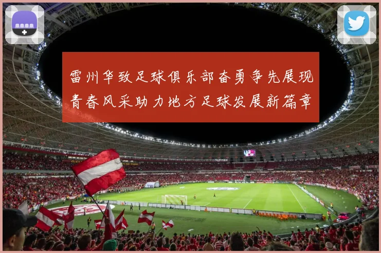 雷州华致足球俱乐部奋勇争先展现青春风采助力地方足球发展新篇章