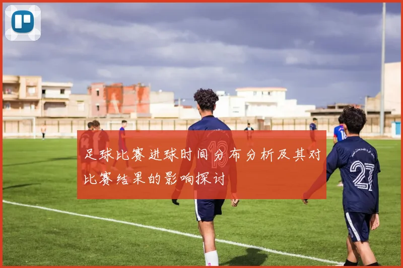 足球比赛进球时间分布分析及其对比赛结果的影响探讨