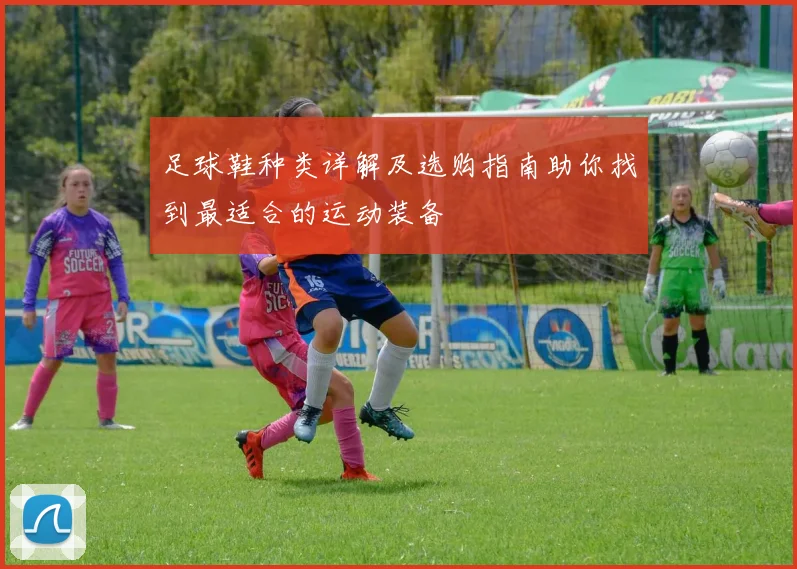 足球鞋种类详解及选购指南助你找到最适合的运动装备