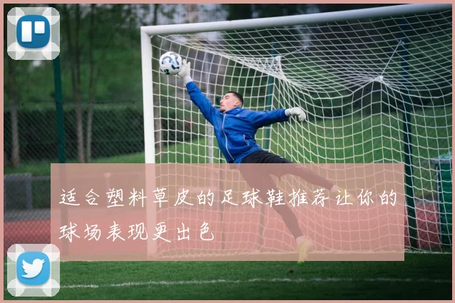 适合塑料草皮的足球鞋推荐让你的球场表现更出色